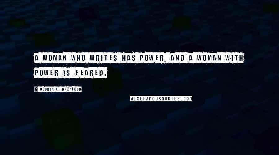 Gloria E. Anzaldua Quotes: A woman who writes has power, and a woman with power is feared.