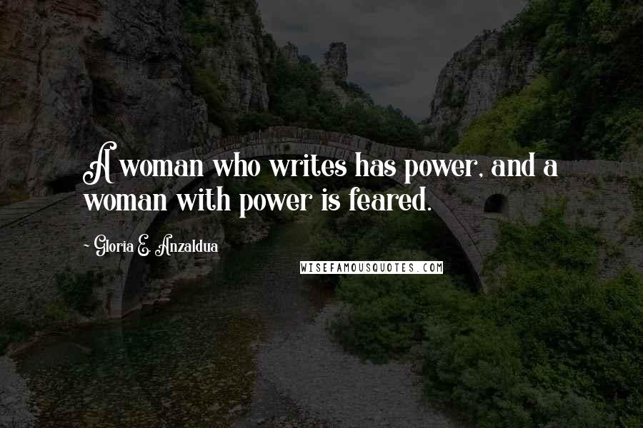 Gloria E. Anzaldua Quotes: A woman who writes has power, and a woman with power is feared.