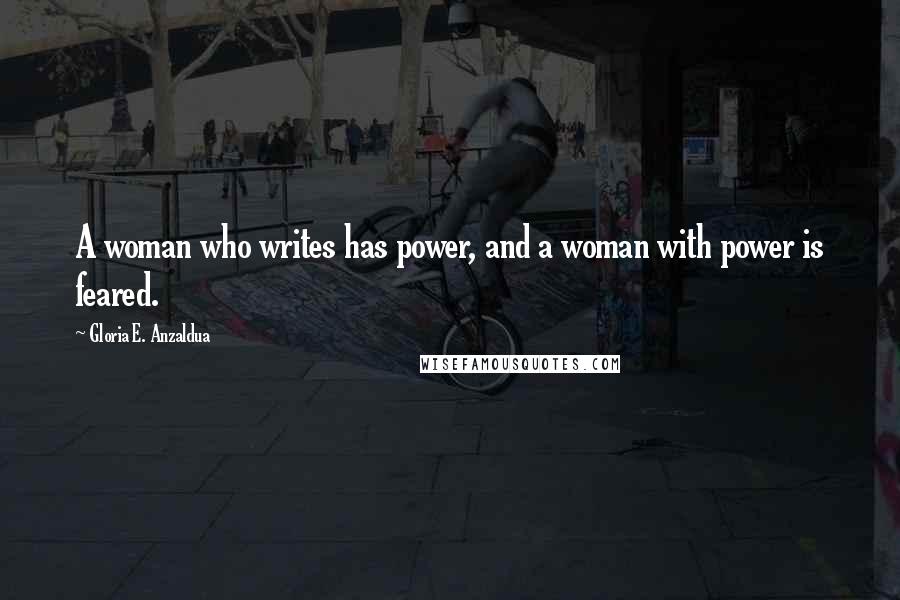 Gloria E. Anzaldua Quotes: A woman who writes has power, and a woman with power is feared.