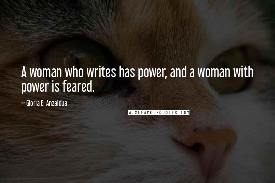 Gloria E. Anzaldua Quotes: A woman who writes has power, and a woman with power is feared.