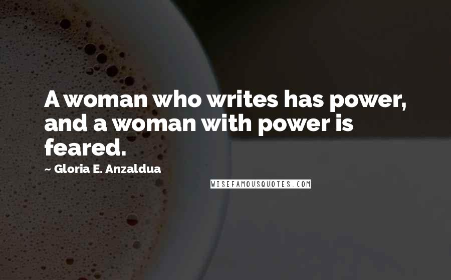 Gloria E. Anzaldua Quotes: A woman who writes has power, and a woman with power is feared.