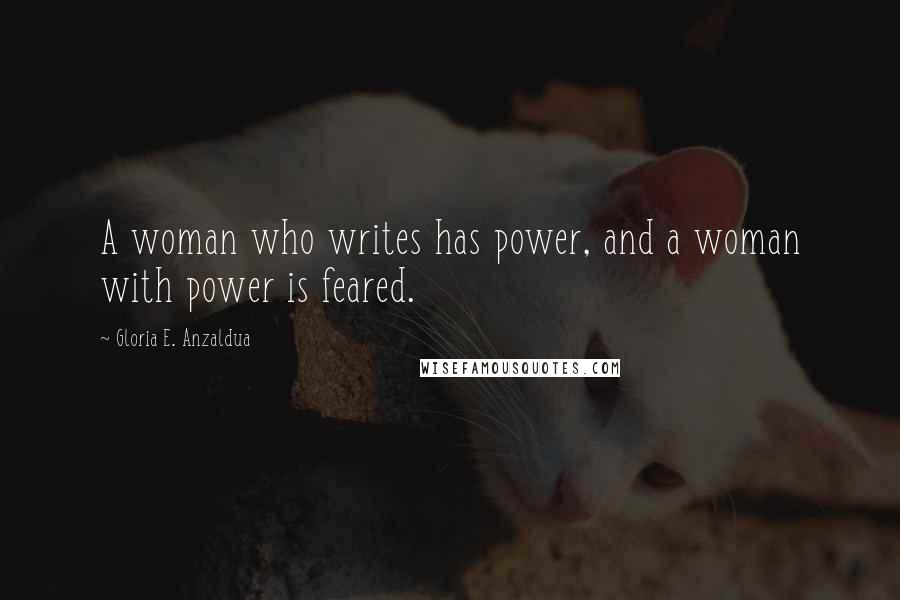 Gloria E. Anzaldua Quotes: A woman who writes has power, and a woman with power is feared.