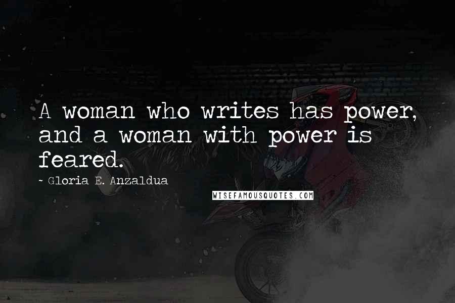 Gloria E. Anzaldua Quotes: A woman who writes has power, and a woman with power is feared.