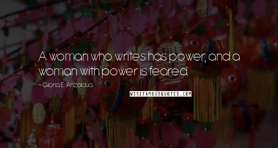 Gloria E. Anzaldua Quotes: A woman who writes has power, and a woman with power is feared.