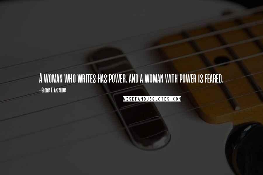 Gloria E. Anzaldua Quotes: A woman who writes has power, and a woman with power is feared.