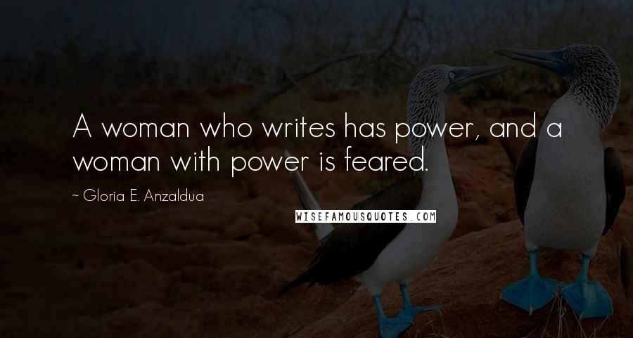 Gloria E. Anzaldua Quotes: A woman who writes has power, and a woman with power is feared.