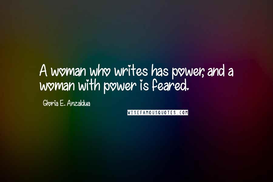 Gloria E. Anzaldua Quotes: A woman who writes has power, and a woman with power is feared.