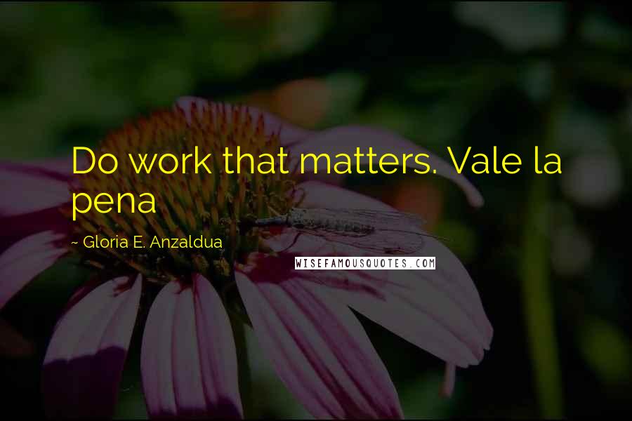 Gloria E. Anzaldua Quotes: Do work that matters. Vale la pena