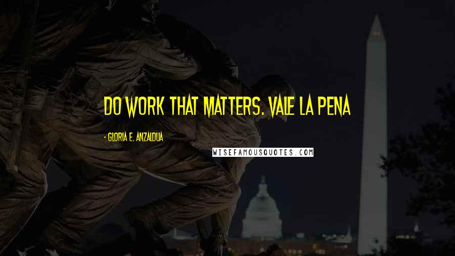 Gloria E. Anzaldua Quotes: Do work that matters. Vale la pena