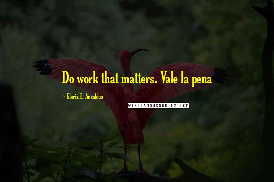 Gloria E. Anzaldua Quotes: Do work that matters. Vale la pena