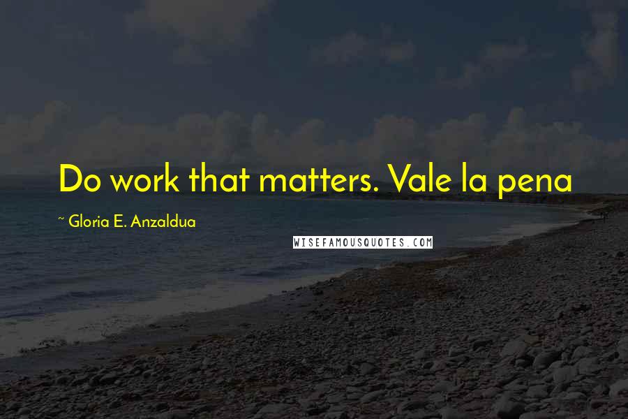 Gloria E. Anzaldua Quotes: Do work that matters. Vale la pena