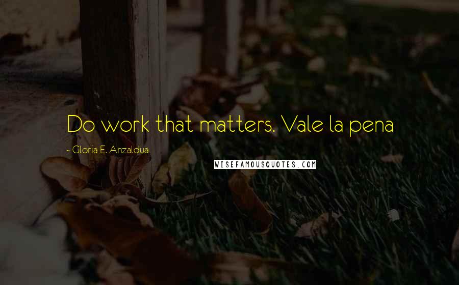 Gloria E. Anzaldua Quotes: Do work that matters. Vale la pena