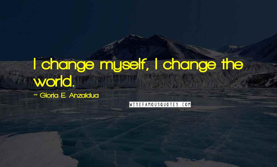 Gloria E. Anzaldua Quotes: I change myself, I change the world.