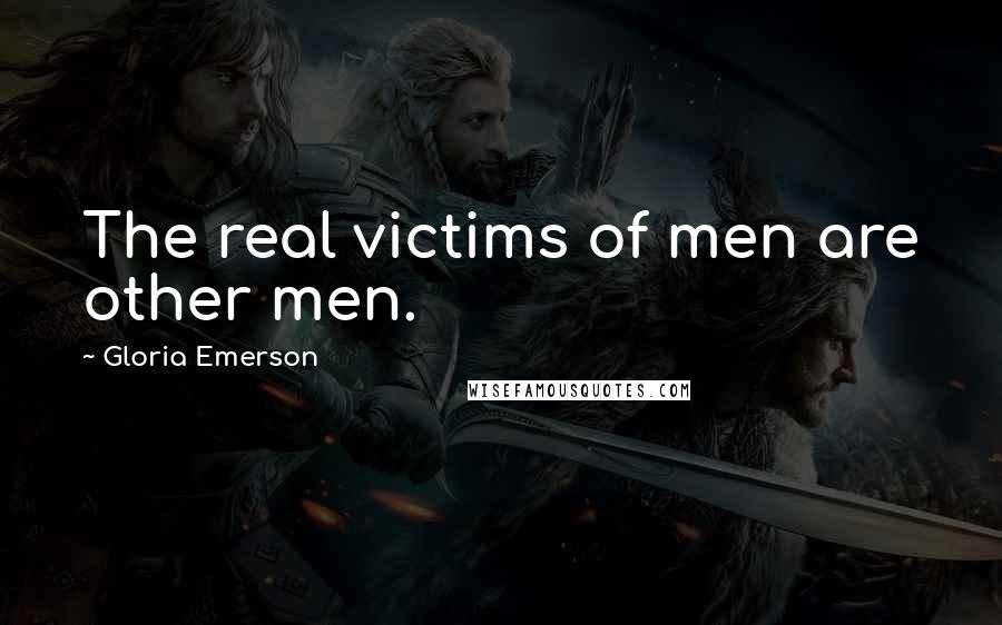 Gloria Emerson Quotes: The real victims of men are other men.