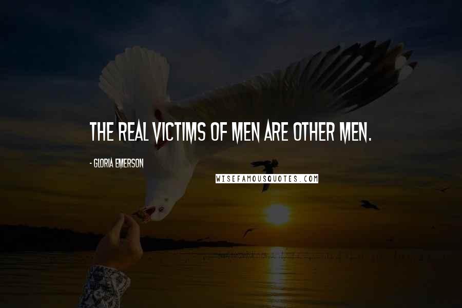 Gloria Emerson Quotes: The real victims of men are other men.