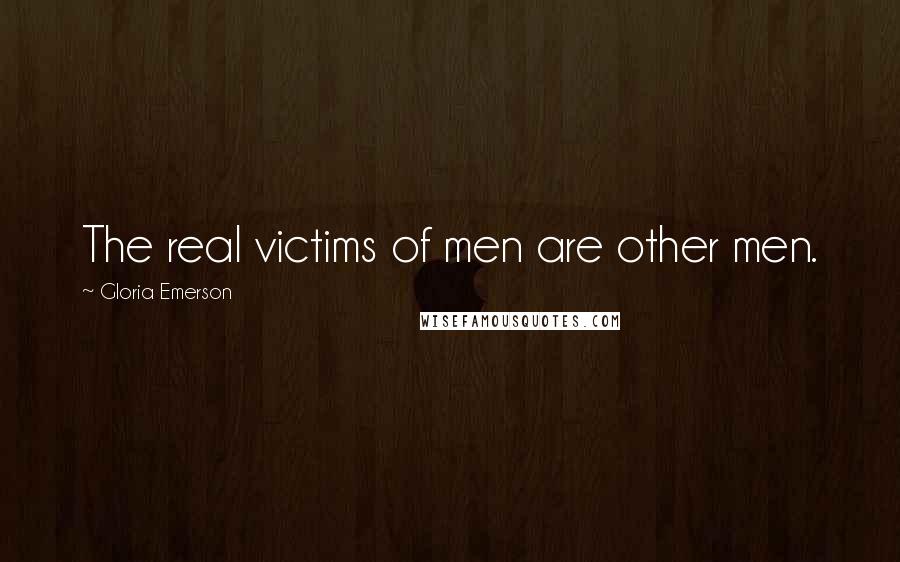 Gloria Emerson Quotes: The real victims of men are other men.