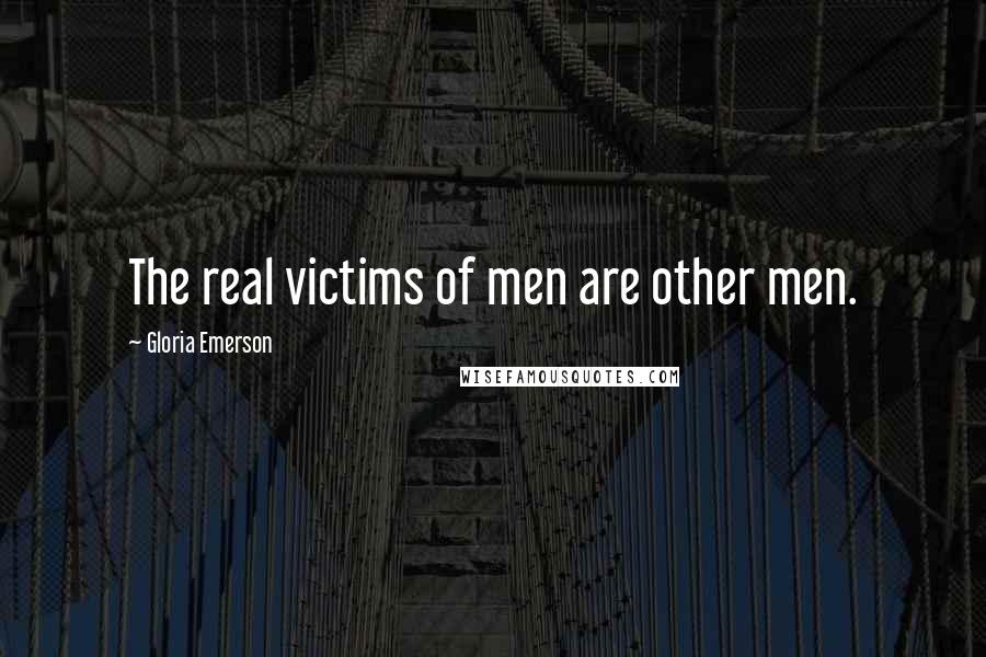 Gloria Emerson Quotes: The real victims of men are other men.