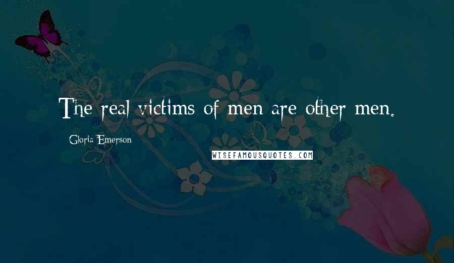 Gloria Emerson Quotes: The real victims of men are other men.