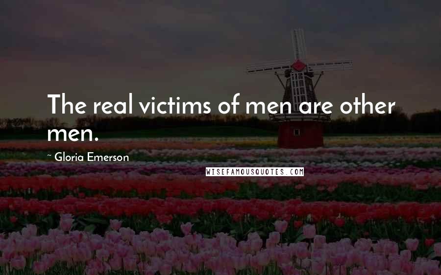 Gloria Emerson Quotes: The real victims of men are other men.