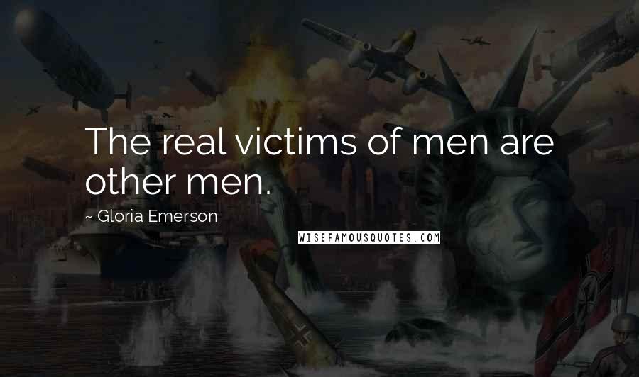 Gloria Emerson Quotes: The real victims of men are other men.
