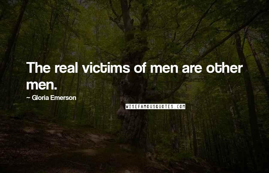 Gloria Emerson Quotes: The real victims of men are other men.