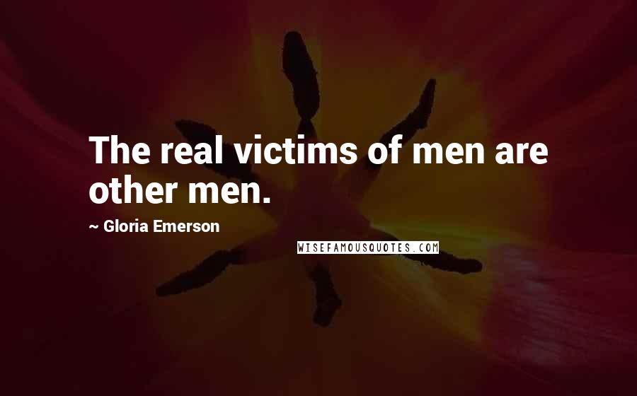 Gloria Emerson Quotes: The real victims of men are other men.