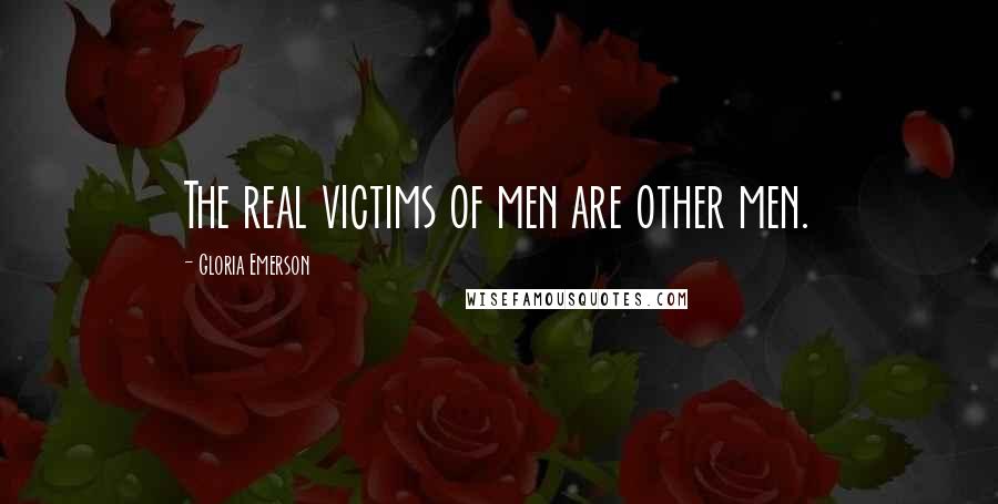 Gloria Emerson Quotes: The real victims of men are other men.