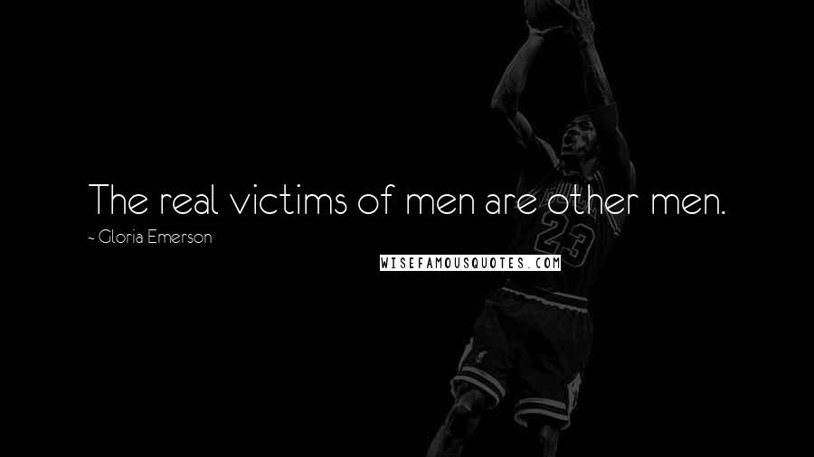 Gloria Emerson Quotes: The real victims of men are other men.