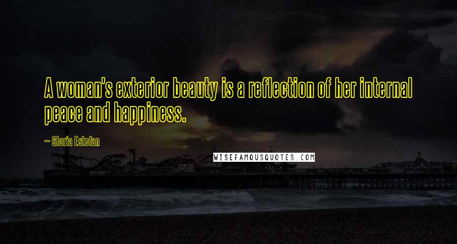 Gloria Estefan Quotes: A woman's exterior beauty is a reflection of her internal peace and happiness.