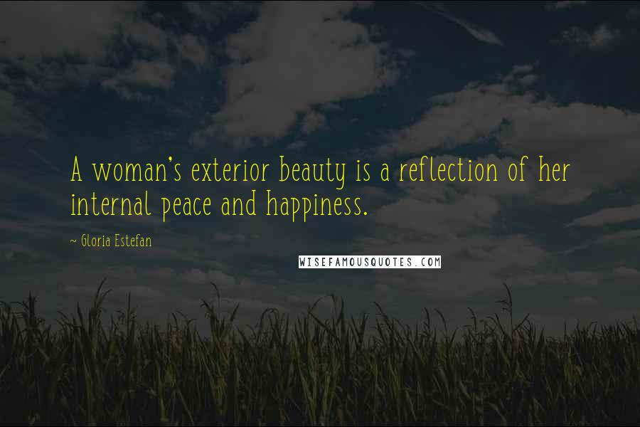 Gloria Estefan Quotes: A woman's exterior beauty is a reflection of her internal peace and happiness.