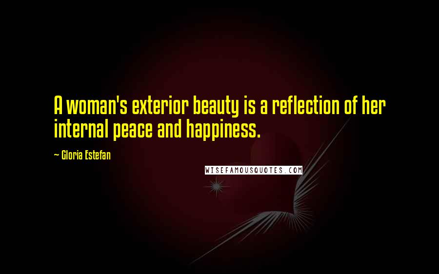 Gloria Estefan Quotes: A woman's exterior beauty is a reflection of her internal peace and happiness.