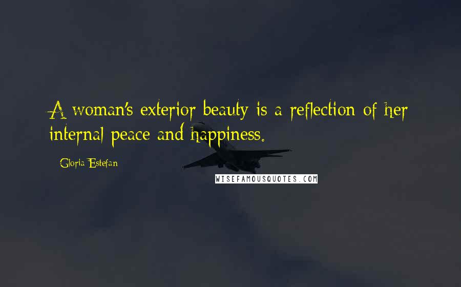 Gloria Estefan Quotes: A woman's exterior beauty is a reflection of her internal peace and happiness.