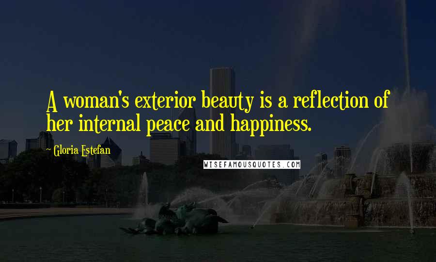 Gloria Estefan Quotes: A woman's exterior beauty is a reflection of her internal peace and happiness.