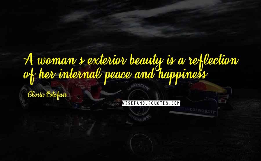 Gloria Estefan Quotes: A woman's exterior beauty is a reflection of her internal peace and happiness.