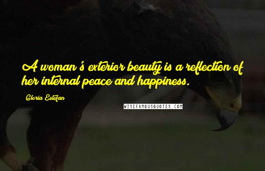 Gloria Estefan Quotes: A woman's exterior beauty is a reflection of her internal peace and happiness.