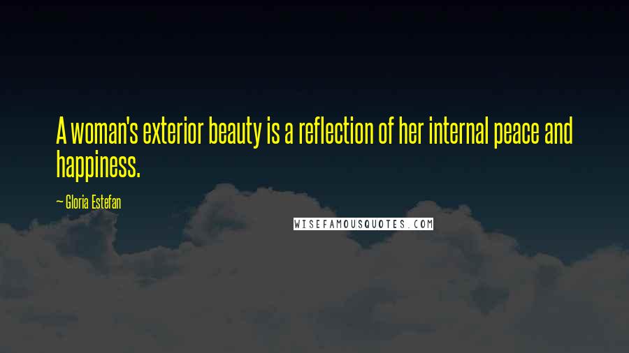 Gloria Estefan Quotes: A woman's exterior beauty is a reflection of her internal peace and happiness.