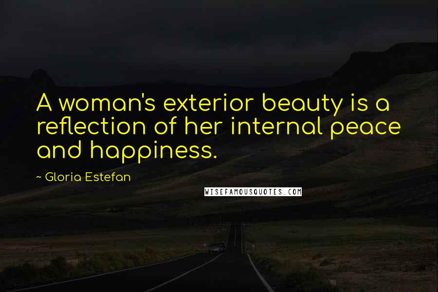 Gloria Estefan Quotes: A woman's exterior beauty is a reflection of her internal peace and happiness.