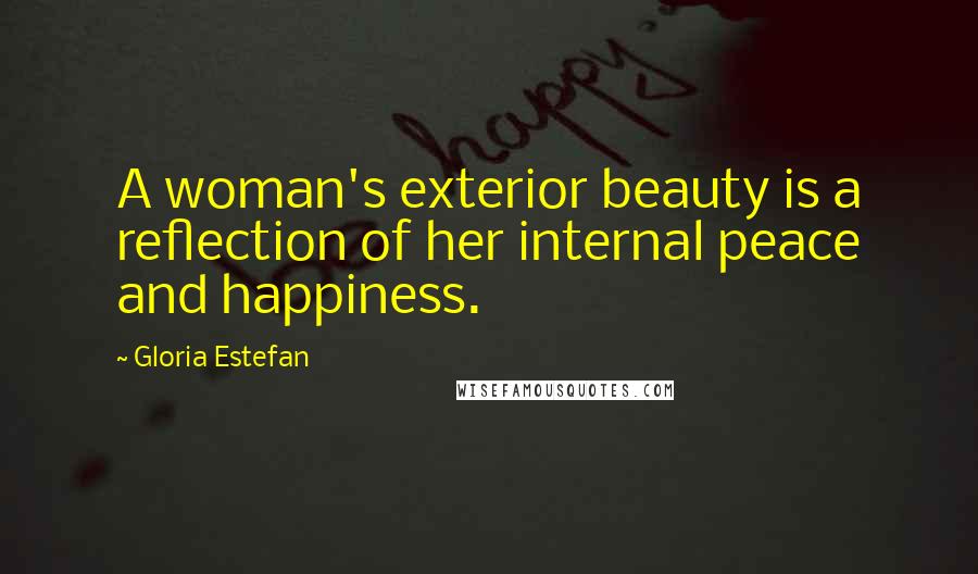 Gloria Estefan Quotes: A woman's exterior beauty is a reflection of her internal peace and happiness.