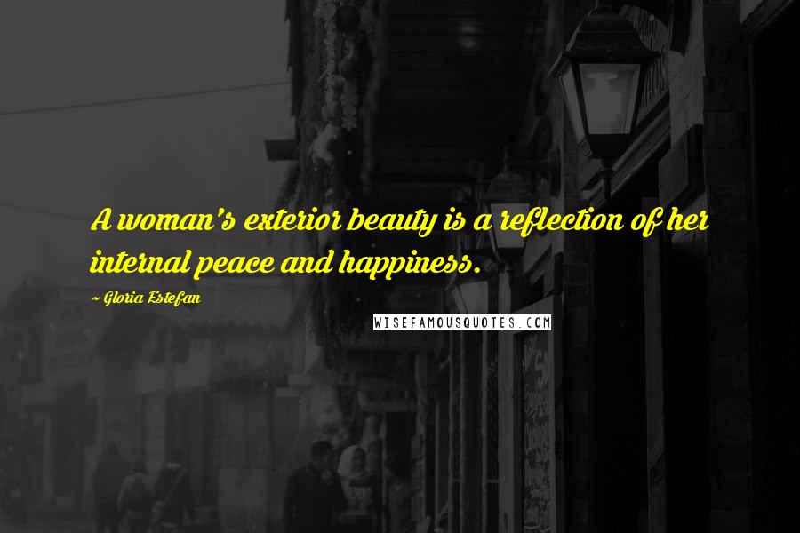 Gloria Estefan Quotes: A woman's exterior beauty is a reflection of her internal peace and happiness.