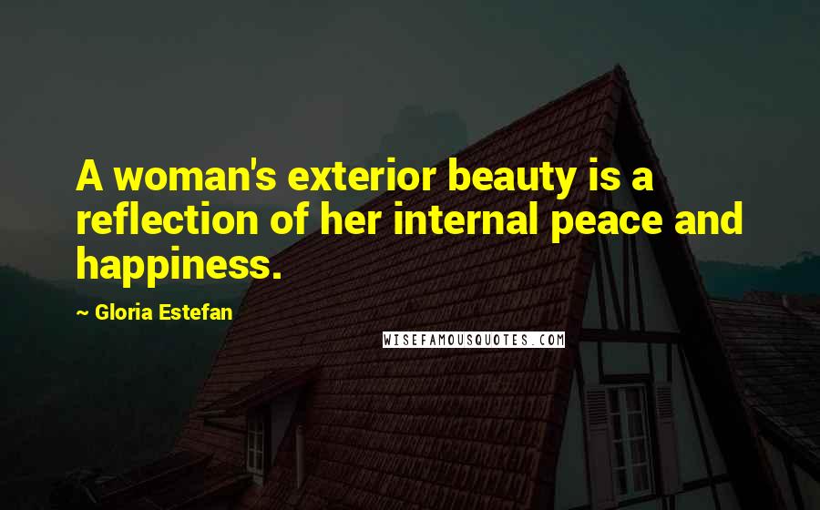 Gloria Estefan Quotes: A woman's exterior beauty is a reflection of her internal peace and happiness.