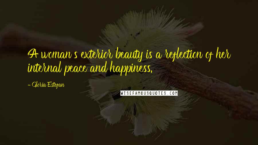 Gloria Estefan Quotes: A woman's exterior beauty is a reflection of her internal peace and happiness.