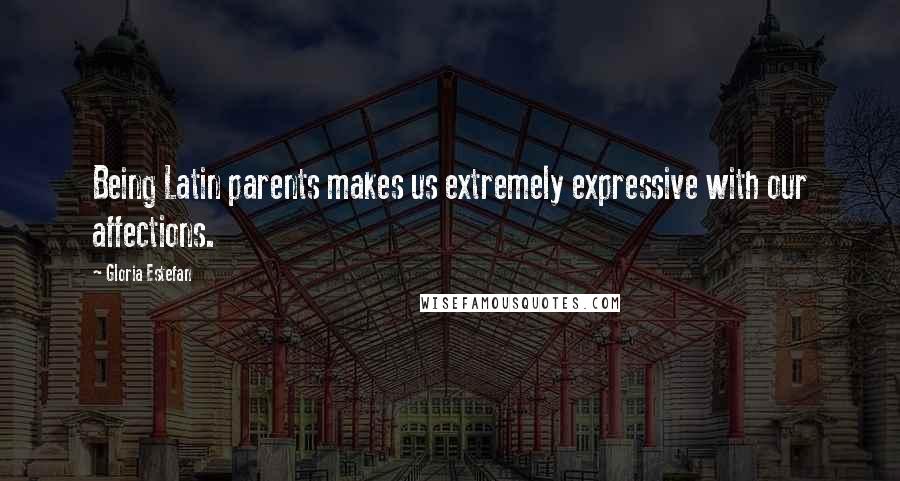 Gloria Estefan Quotes: Being Latin parents makes us extremely expressive with our affections.