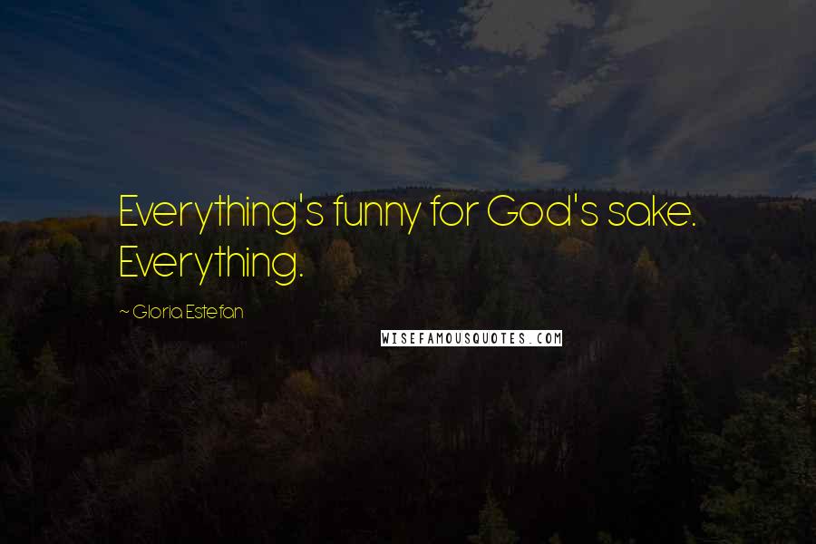 Gloria Estefan Quotes: Everything's funny for God's sake. Everything.