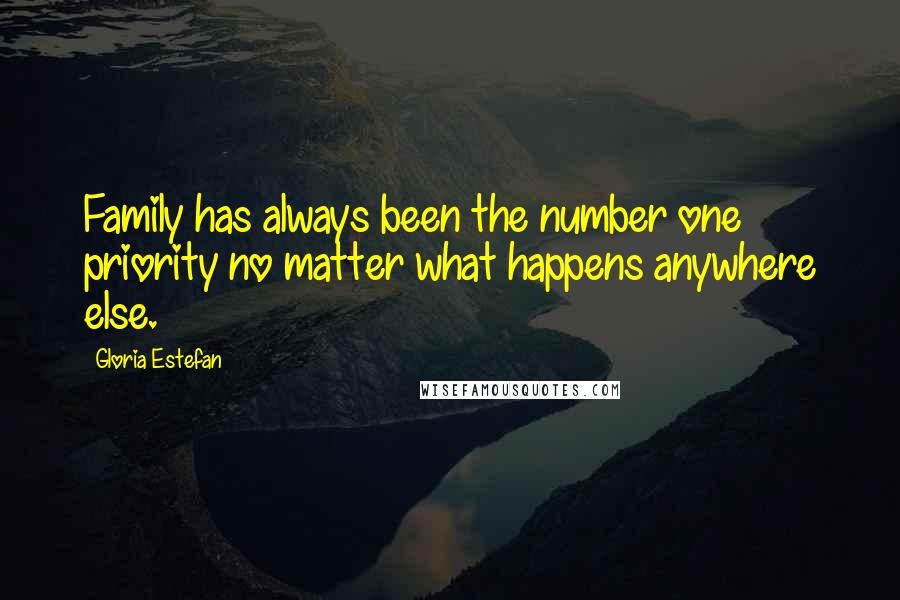 Gloria Estefan Quotes: Family has always been the number one priority no matter what happens anywhere else.