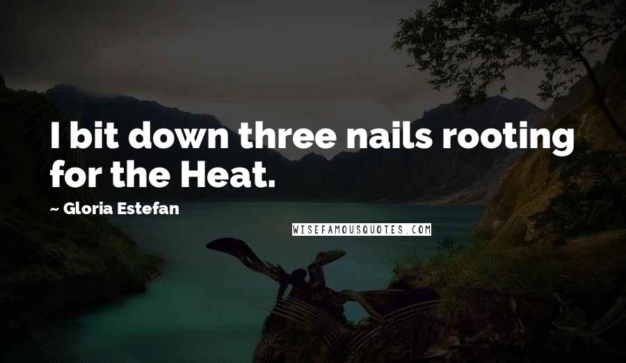 Gloria Estefan Quotes: I bit down three nails rooting for the Heat.