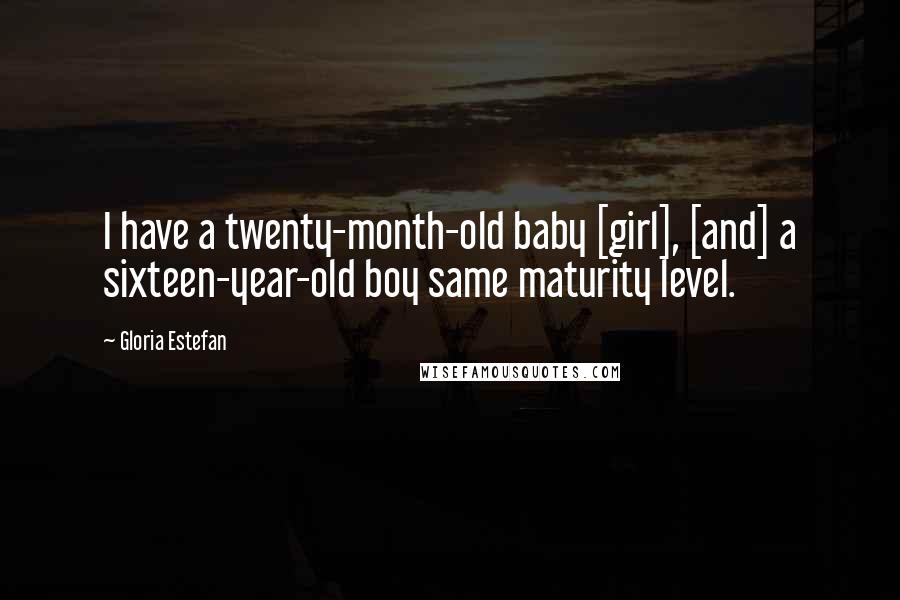 Gloria Estefan Quotes: I have a twenty-month-old baby [girl], [and] a sixteen-year-old boy same maturity level.