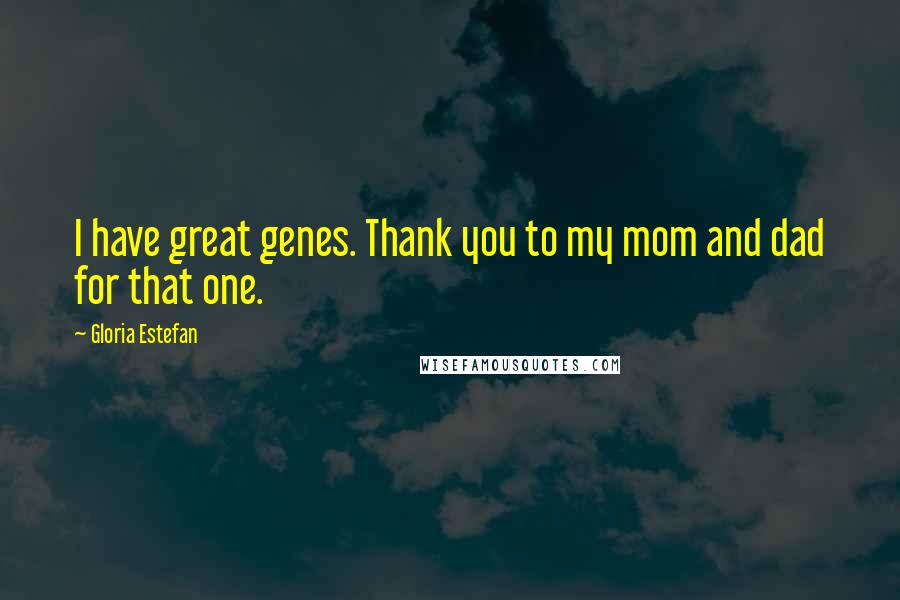 Gloria Estefan Quotes: I have great genes. Thank you to my mom and dad for that one.