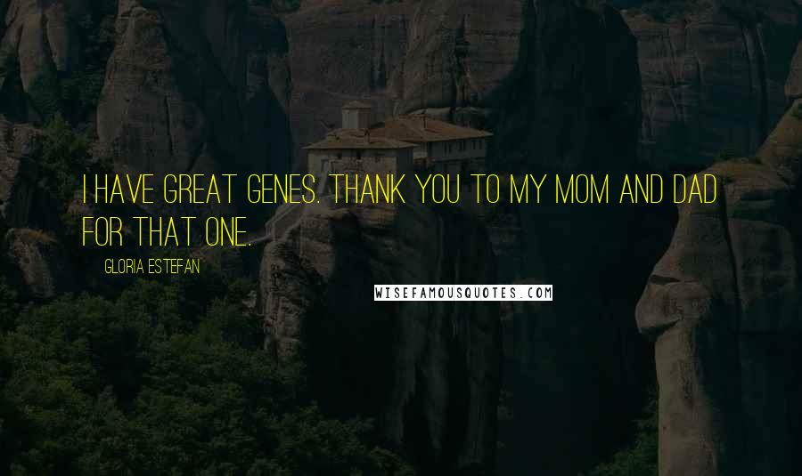 Gloria Estefan Quotes: I have great genes. Thank you to my mom and dad for that one.