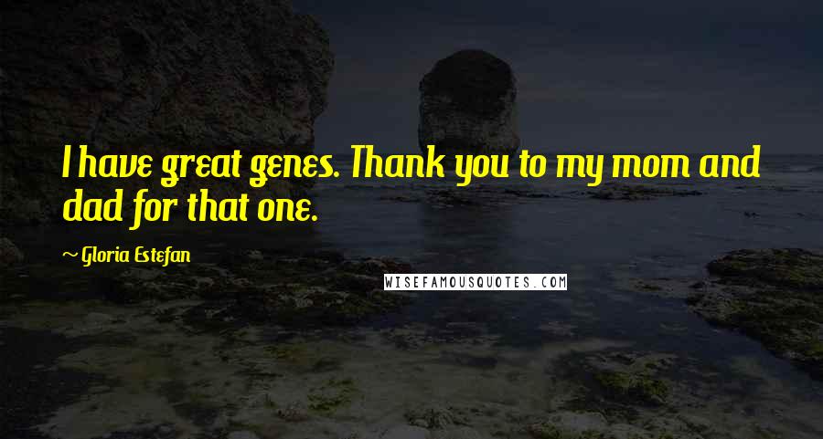 Gloria Estefan Quotes: I have great genes. Thank you to my mom and dad for that one.