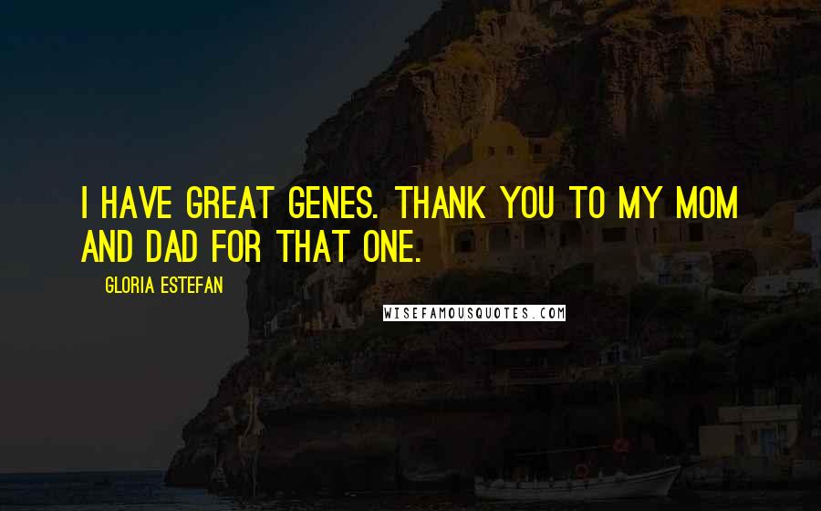 Gloria Estefan Quotes: I have great genes. Thank you to my mom and dad for that one.